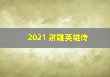 2021 射雕英雄传